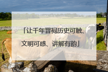让千年晋祠历史可触、文明可感、讲解有韵