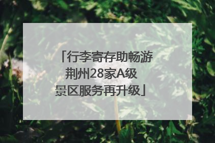 行李寄存助畅游 荆州28家A级景区服务再升级