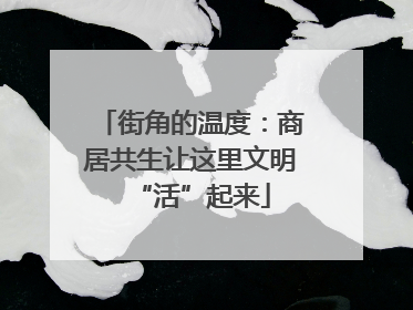街角的温度：商居共生让这里文明“活”起来