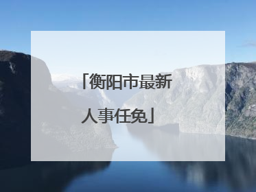 衡阳市最新人事任免