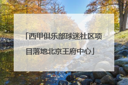 西甲俱乐部球迷社区项目落地北京王府中心