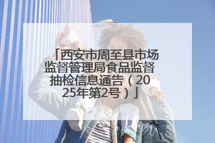 西安市周至县市场监督管理局食品监督抽检信息通告（2025年第2号）