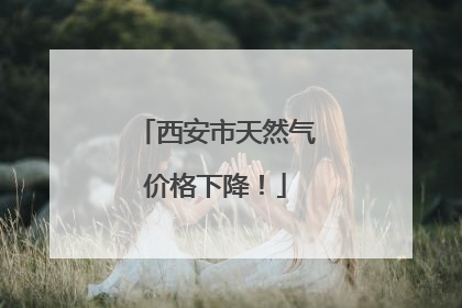 西安市天然气价格下降！