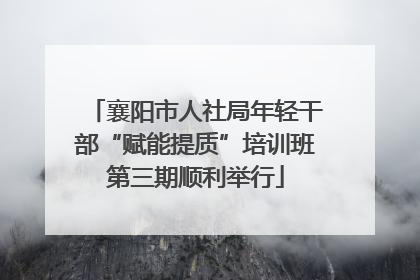 襄阳市人社局年轻干部“赋能提质”培训班第三期顺利举行