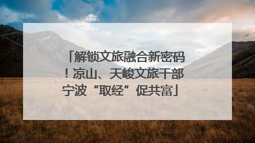 解锁文旅融合新密码！凉山、天峻文旅干部宁波“取经”促共富