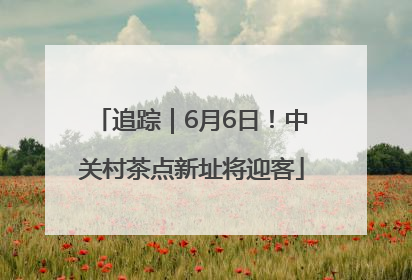 追踪｜6月6日！中关村茶点新址将迎客