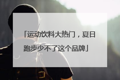运动饮料大热门，夏日跑步少不了这个品牌