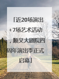 近20场演出+7场艺术活动，顺义大剧院四周年演出季正式启幕