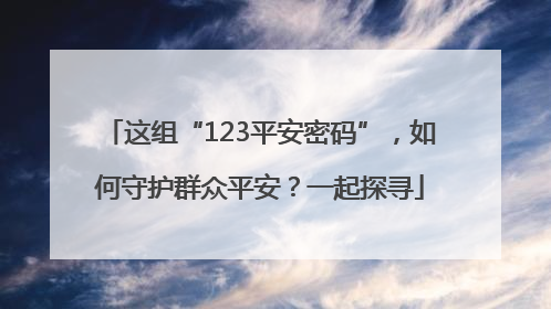 这组“123平安密码”，如何守护群众平安？一起探寻