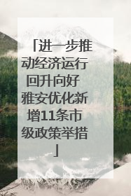 进一步推动经济运行回升向好 雅安优化新增11条市级政策举措