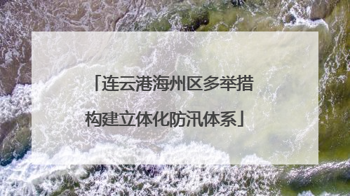 连云港海州区多举措构建立体化防汛体系