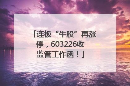 连板“牛股”再涨停，603226收监管工作函！
