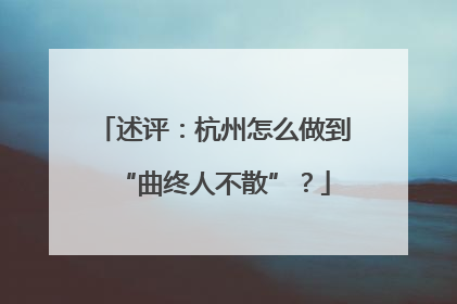 述评：杭州怎么做到“曲终人不散”？