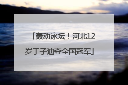 轰动泳坛！河北12岁于子迪夺全国冠军