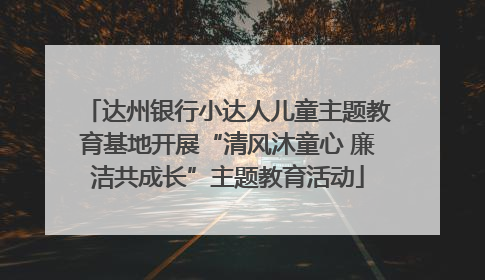 达州银行小达人儿童主题教育基地开展“清风沐童心 廉洁共成长”主题教育活动