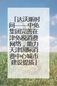 达沃斯时间——中免集团完善在津免税消费网络，助力天津国际消费中心城市建设提质