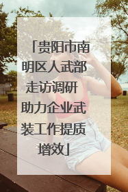 贵阳市南明区人武部走访调研 助力企业武装工作提质增效