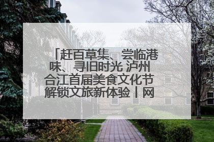 赶百草集、尝临港味、寻旧时光 泸州合江首届美食文化节解锁文旅新体验丨网络中国节·端午