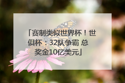 赛制类似世界杯！世俱杯：32队争霸 总奖金10亿美元