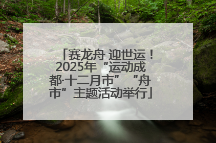 赛龙舟 迎世运！2025年“运动成都·十二月市”“舟市”主题活动举行