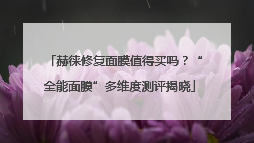 赫徕修复面膜值得买吗？“全能面膜”多维度测评揭晓