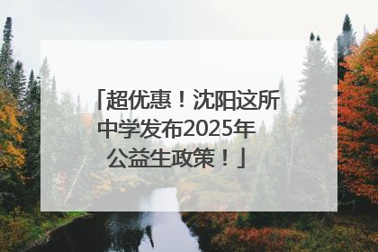 超优惠！沈阳这所中学发布2025年公益生政策！