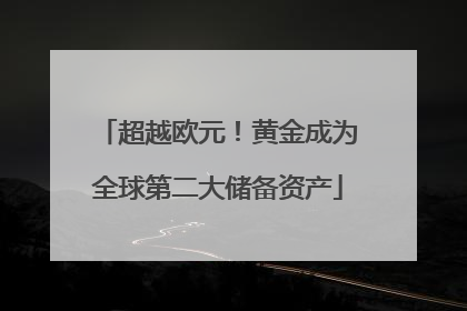 超越欧元！黄金成为全球第二大储备资产