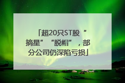超20只ST股“摘星”“脱帽”，部分公司仍深陷亏损