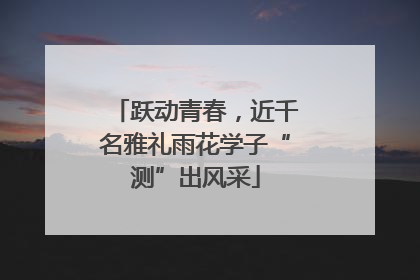 跃动青春，近千名雅礼雨花学子“测”出风采