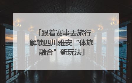 跟着赛事去旅行 解锁四川雅安“体旅融合”新玩法
