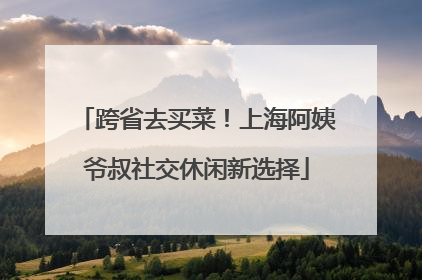 跨省去买菜！上海阿姨爷叔社交休闲新选择