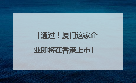 通过！厦门这家企业即将在香港上市