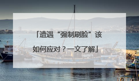 遭遇“强制刷脸”该如何应对？一文了解