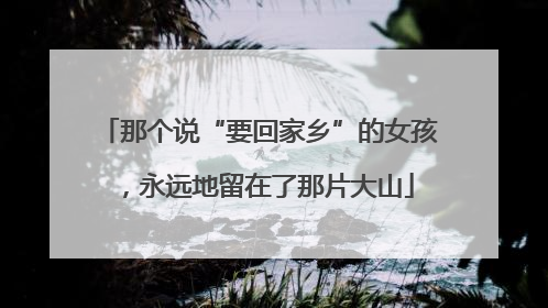 那个说“要回家乡”的女孩，永远地留在了那片大山