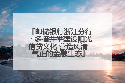邮储银行浙江分行：多措并举建设阳光信贷文化 营造风清气正的金融生态