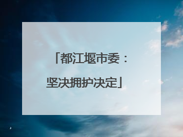都江堰市委：坚决拥护决定