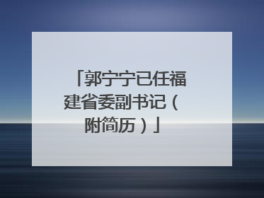 郭宁宁已任福建省委副书记（附简历）