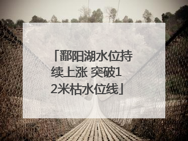 鄱阳湖水位持续上涨 突破12米枯水位线