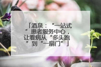 酒泉：“一站式”患者服务中心，让看病从“多头跑”到“一扇门”