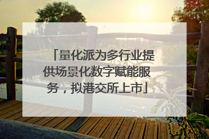 量化派为多行业提供场景化数字赋能服务，拟港交所上市