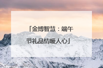 金博智慧：端午节礼品情暖人心