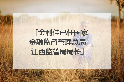金利佳已任国家金融监督管理总局江西监管局局长