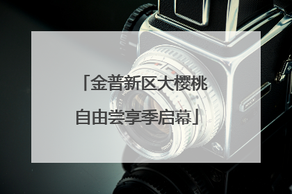 金普新区大樱桃自由尝享季启幕