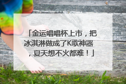 金运唱唱杯上市，把冰淇淋做成了K歌神器，夏天想不火都难！