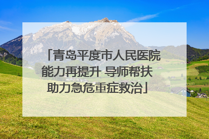 青岛平度市人民医院能力再提升 导师帮扶助力急危重症救治