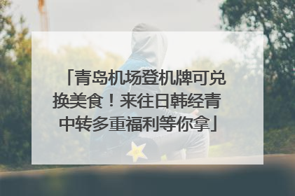 青岛机场登机牌可兑换美食！来往日韩经青中转多重福利等你拿