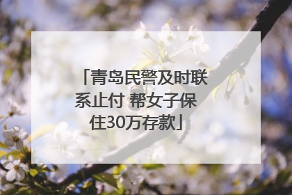 青岛民警及时联系止付 帮女子保住30万存款