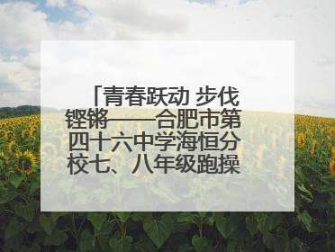 青春跃动 步伐铿锵——合肥市第四十六中学海恒分校七、八年级跑操比赛圆满落幕