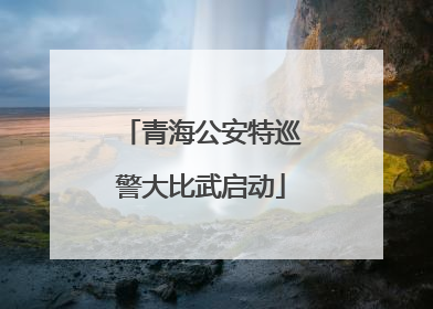 青海公安特巡警大比武启动