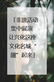 非遗活动集中展演 让兴化这座文化名城“靓”起来